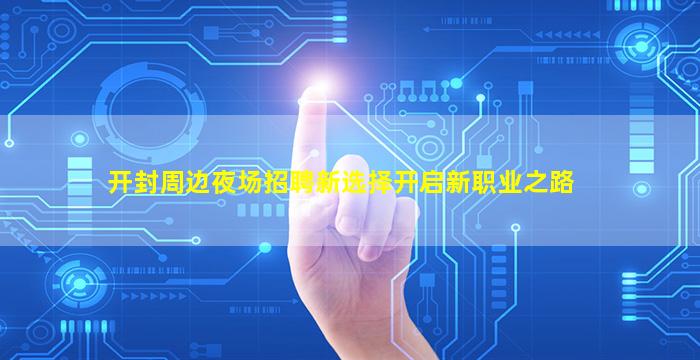 开封周边夜场招聘新选择开启新职业之路